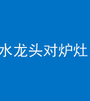三明阴阳风水化煞一百零二—— 水龙头对炉灶